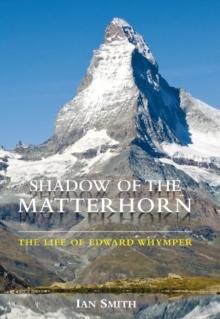 Shadow of the Matterhorn : The Life of Edward Whymper - Arthur Beale