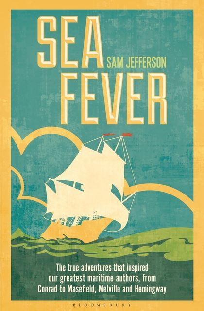 Sea Fever : The True Adventures that Inspired our Greatest Maritime Authors, from Conrad to Masefield, Melville and Hemingway